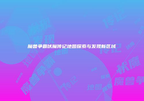 魔兽争霸伏魔传记地图探索与发现新区域