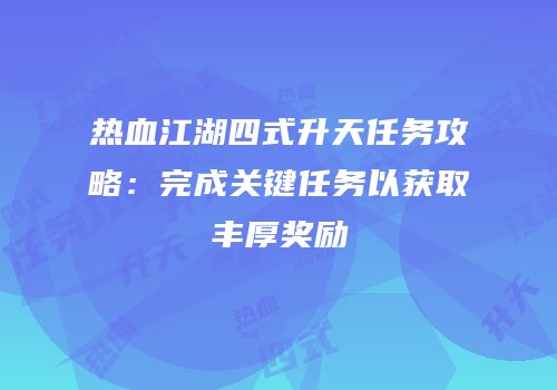 热血江湖四式升天任务攻略：完成关键任务以获取丰厚奖励