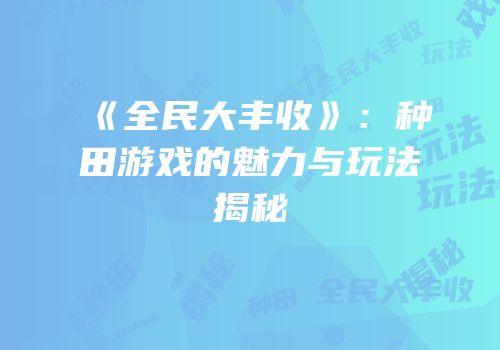 《全民大丰收》：种田游戏的魅力与玩法揭秘
