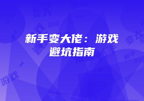 新手变大佬：游戏避坑指南