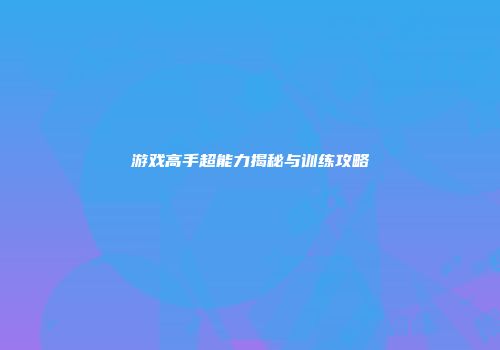 游戏高手超能力揭秘与训练攻略