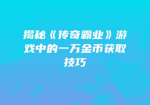 揭秘《传奇霸业》游戏中的一万金币获取技巧