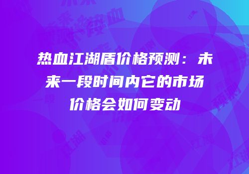 热血江湖盾价格预测:未来一段时间内它的市场价格会如何变动