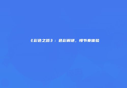 《彩色之路》：色彩解谜，慢节奏体验