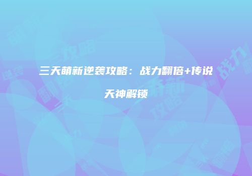 三天萌新逆袭攻略：战力翻倍+传说天神解锁
