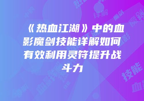 《热血江湖》中的血影魔剑技能详解如何有效利用灵符提升战斗力