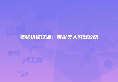 老张初探江湖：英雄美人游戏攻略