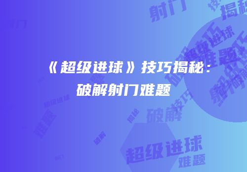 《超级进球》技巧揭秘：破解射门难题