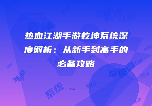 热血江湖手游乾坤系统深度解析：从新手到高手的必备攻略