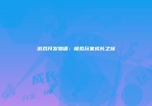 游戏开发物语：模拟玩家成长之旅