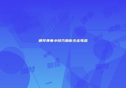钢琴弹奏小技巧助你少走弯路
