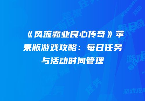 《风流霸业良心传奇》苹果版游戏攻略：每日任务与活动时间管理