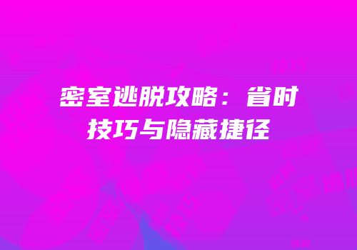 密室逃脱攻略：省时技巧与隐藏捷径