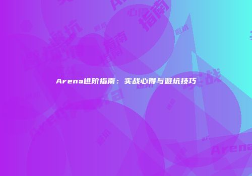 Arena进阶指南：实战心得与避坑技巧
