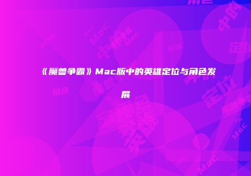 《魔兽争霸》Mac版中的英雄定位与角色发展