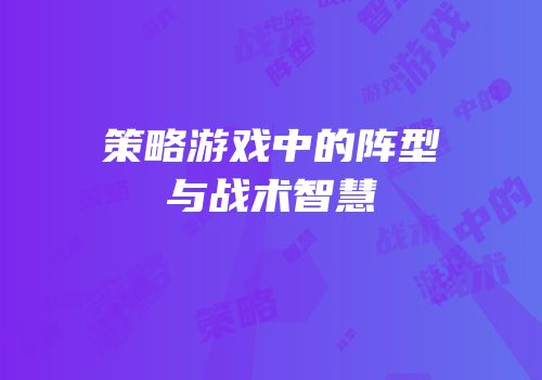 策略游戏中的阵型与战术智慧