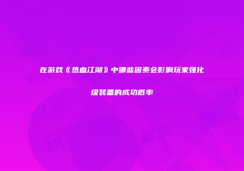 在游戏《热血江湖》中哪些因素会影响玩家强化级装备的成功概率