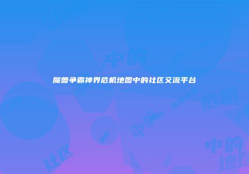 魔兽争霸神界危机地图中的社区交流平台