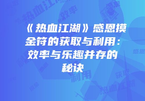 《热血江湖》感恩摸金符的获取与利用：效率与乐趣并存的秘诀