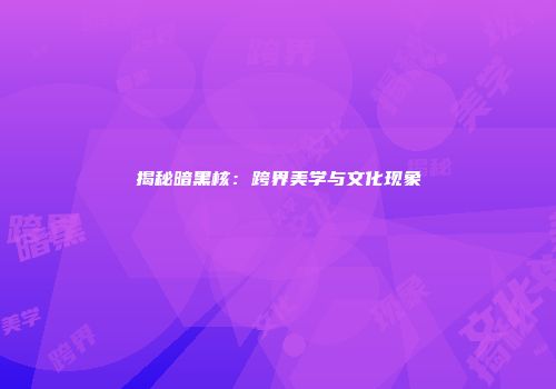 揭秘暗黑核：跨界美学与文化现象
