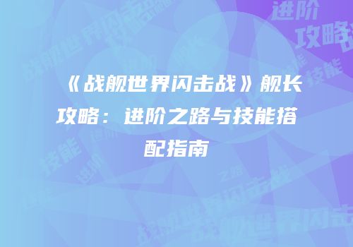 《战舰世界闪击战》舰长攻略：进阶之路与技能搭配指南