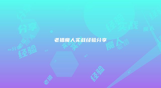 老猎魔人实战经验分享