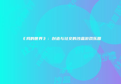 《我的世界》：创造与社交的沙盒游戏乐园