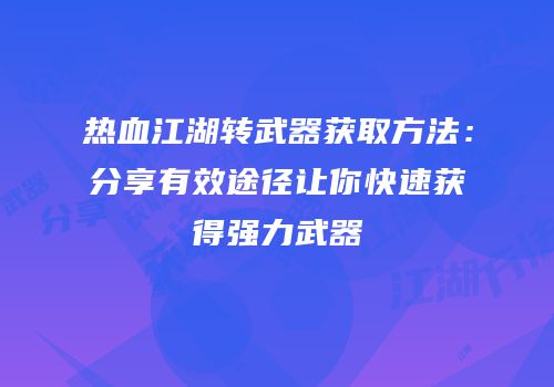 热血江湖转武器获取方法：分享有效途径让你快速获得强力武器