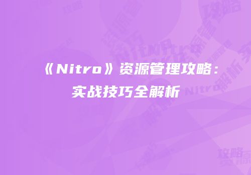 《Nitro》资源管理攻略：实战技巧全解析