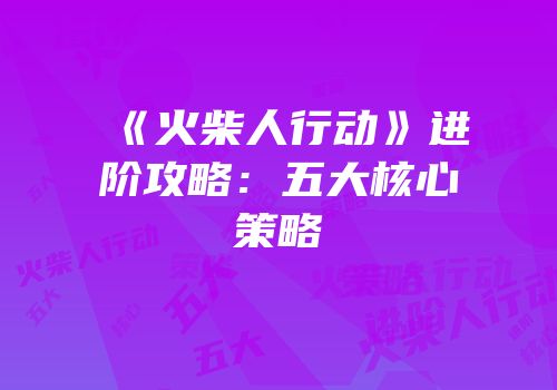 《火柴人行动》进阶攻略：五大核心策略