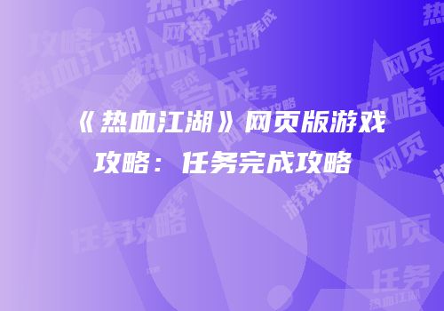 《热血江湖》网页版游戏攻略：任务完成攻略