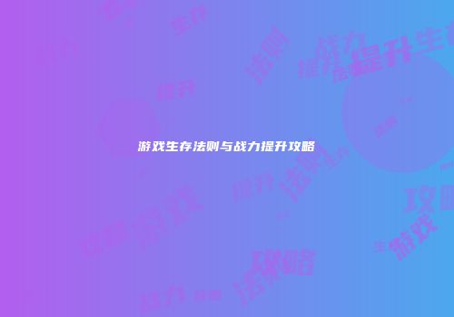 游戏生存法则与战力提升攻略