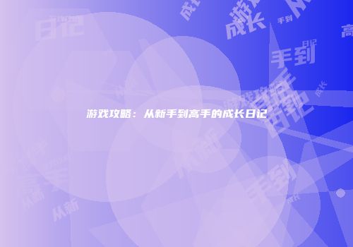 游戏攻略：从新手到高手的成长日记