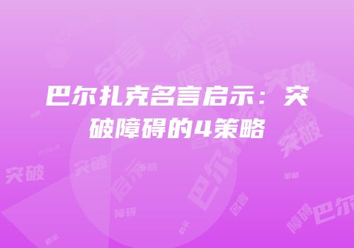 巴尔扎克名言启示：突破障碍的4策略