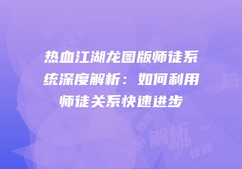 热血江湖龙图版师徒系统深度解析：如何利用师徒关系快速进步