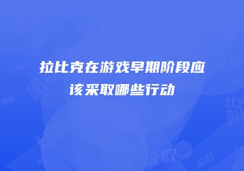 拉比克在游戏早期阶段应该采取哪些行动