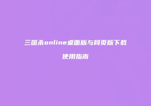 三国杀online桌面版与网页版下载使用指南