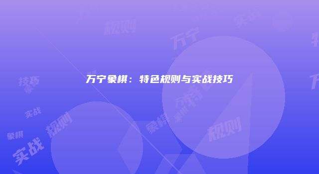 万宁象棋：特色规则与实战技巧