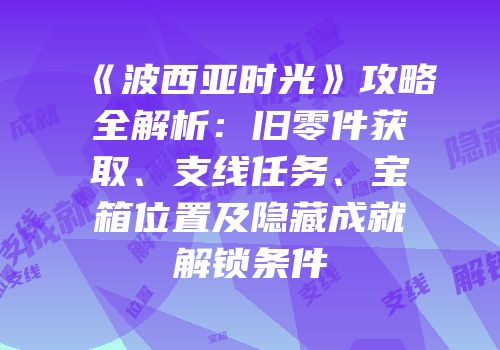 《波西亚时光》攻略全解析：旧零件获取、支线任务、宝箱位置及隐藏成就解锁条件