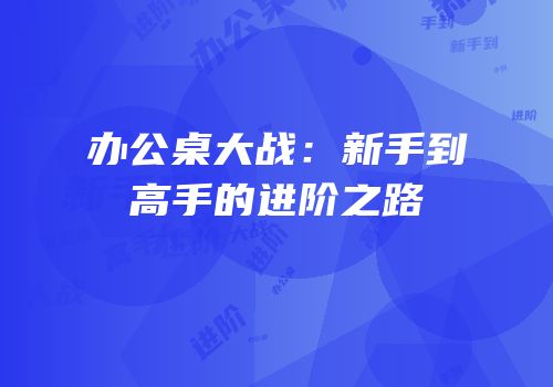 办公桌大战：新手到高手的进阶之路