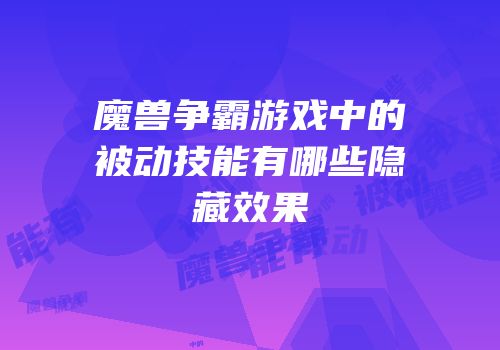魔兽争霸游戏中的被动技能有哪些隐藏效果