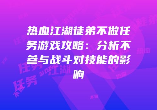 热血江湖徒弟不做任务游戏攻略：分析不参与战斗对技能的影响