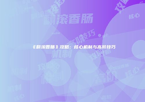 《翻滚香肠》攻略：核心机制与高阶技巧