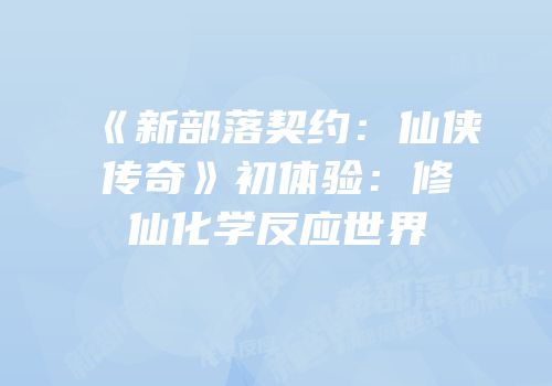 《新部落契约：仙侠传奇》初体验：修仙化学反应世界