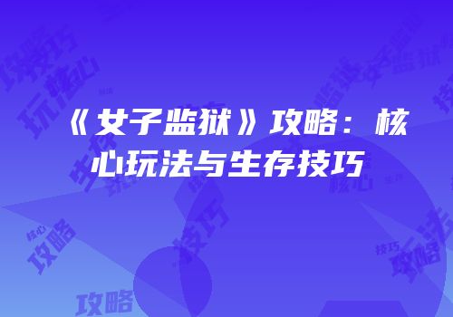 《女子监狱》攻略：核心玩法与生存技巧