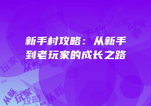 新手村攻略：从新手到老玩家的成长之路