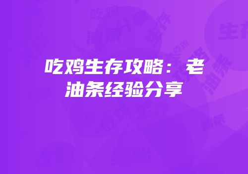 吃鸡生存攻略：老油条经验分享