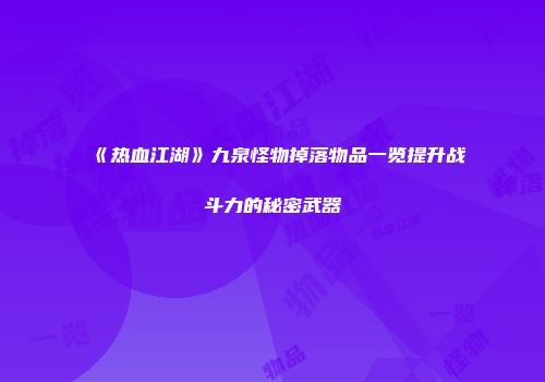 《热血江湖》九泉怪物掉落物品一览提升战斗力的秘密武器