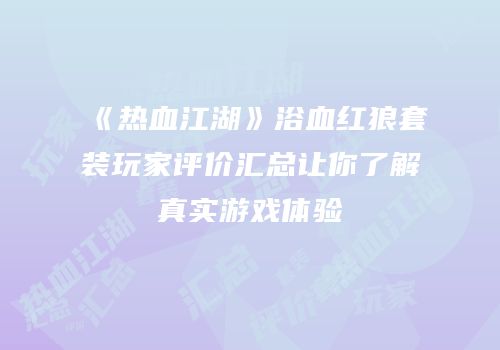 《热血江湖》浴血红狼套装玩家评价汇总让你了解真实游戏体验
