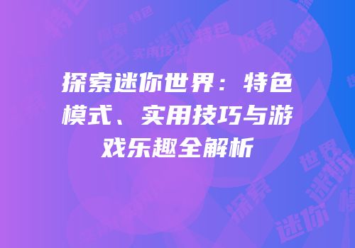探索迷你世界：特色模式、实用技巧与游戏乐趣全解析